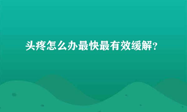 头疼怎么办最快最有效缓解？