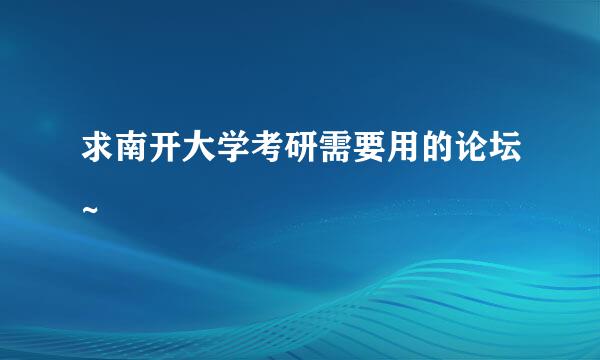 求南开大学考研需要用的论坛~