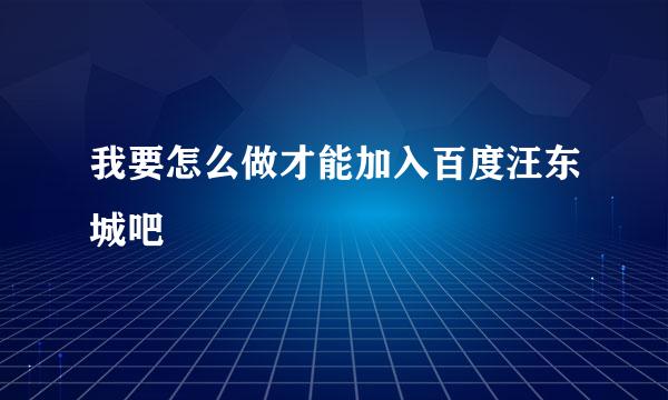 我要怎么做才能加入百度汪东城吧