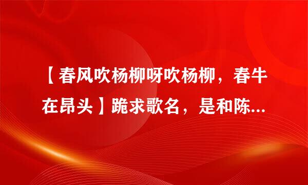 【春风吹杨柳呀吹杨柳，春牛在昂头】跪求歌名，是和陈佩斯小品同一年的。