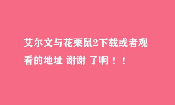 艾尔文与花栗鼠2下载或者观看的地址 谢谢 了啊 ！！