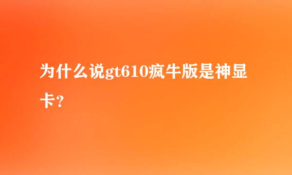 为什么说gt610疯牛版是神显卡？