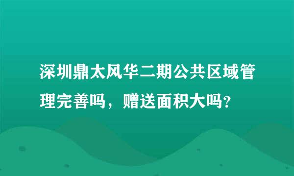 深圳鼎太风华二期公共区域管理完善吗，赠送面积大吗？