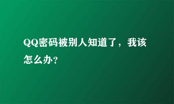 QQ密码被别人知道了，我该怎么办？