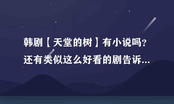 韩剧【天堂的树】有小说吗？还有类似这么好看的剧告诉我哦，多告诉我一些