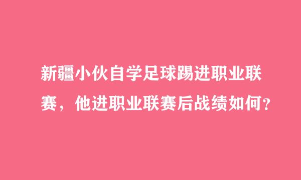 新疆小伙自学足球踢进职业联赛，他进职业联赛后战绩如何？