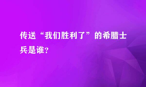 传送“我们胜利了”的希腊士兵是谁？