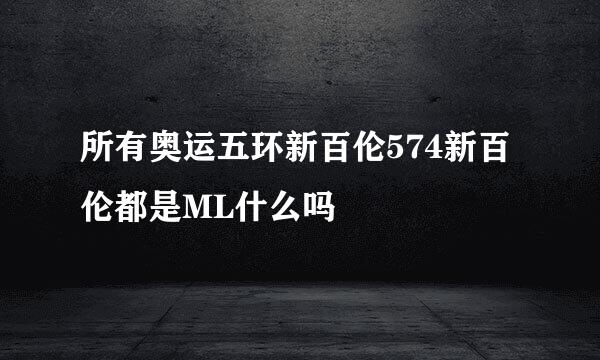 所有奥运五环新百伦574新百伦都是ML什么吗