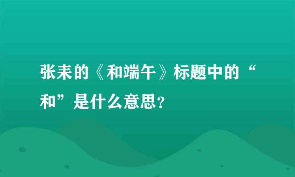 张耒的《和端午》标题中的“和”是什么意思？