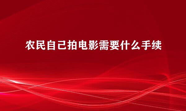 农民自己拍电影需要什么手续