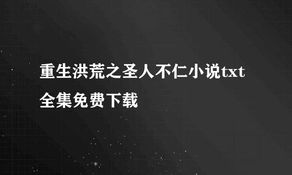 重生洪荒之圣人不仁小说txt全集免费下载