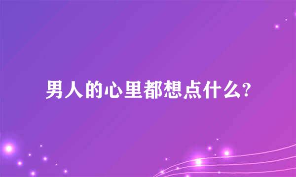 男人的心里都想点什么?