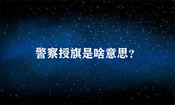 警察授旗是啥意思？