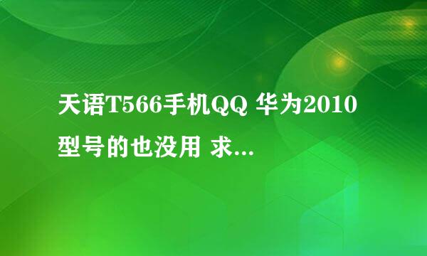 天语T566手机QQ 华为2010型号的也没用 求~~~~~