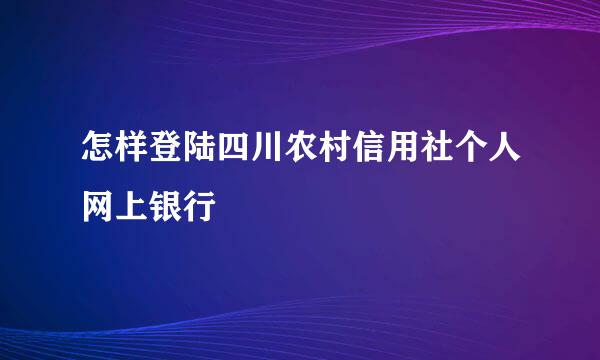 怎样登陆四川农村信用社个人网上银行