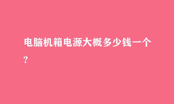 电脑机箱电源大概多少钱一个?