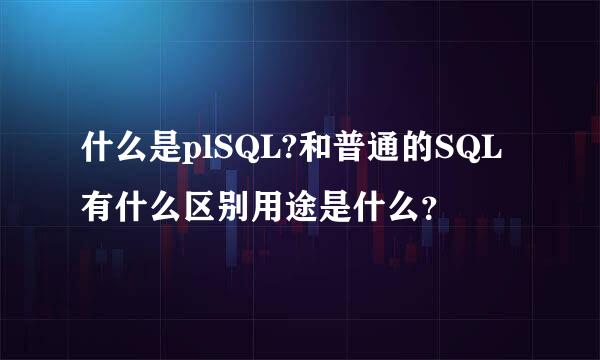 什么是plSQL?和普通的SQL有什么区别用途是什么？