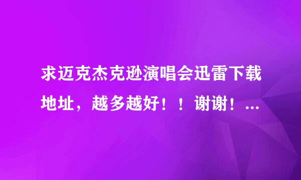 求迈克杰克逊演唱会迅雷下载地址，越多越好！！谢谢！！！！！