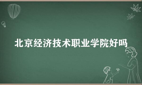 北京经济技术职业学院好吗