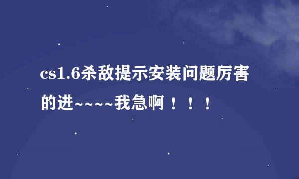 cs1.6杀敌提示安装问题厉害的进~~~~我急啊 ！！！