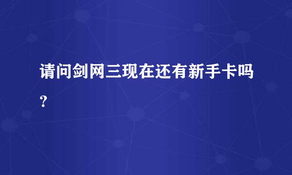 请问剑网三现在还有新手卡吗？