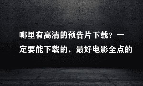 哪里有高清的预告片下载？一定要能下载的，最好电影全点的