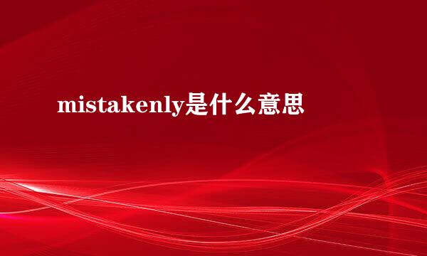 mistakenly是什么意思