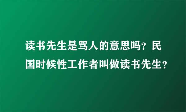 读书先生是骂人的意思吗？民国时候性工作者叫做读书先生？