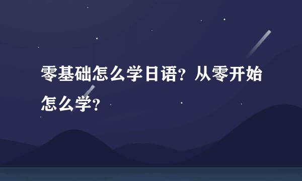 零基础怎么学日语？从零开始怎么学？