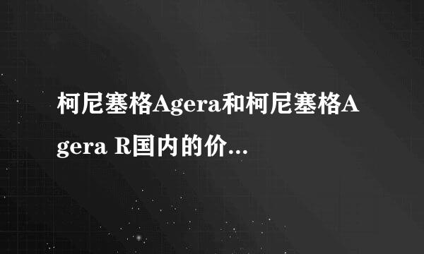 柯尼塞格Agera和柯尼塞格Agera R国内的价格是多少在国内买的到不