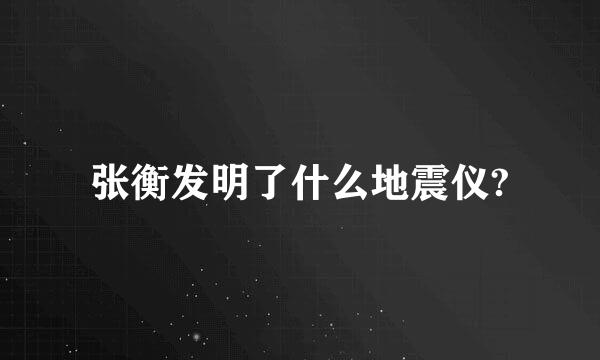 张衡发明了什么地震仪?