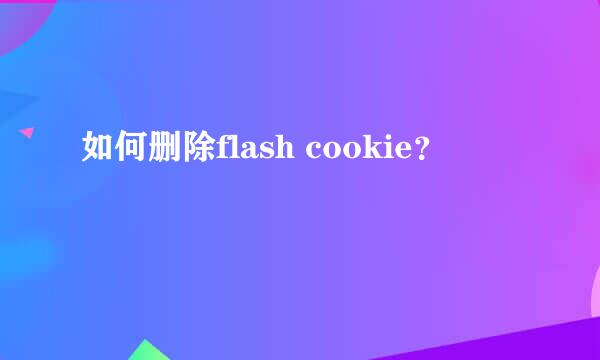 如何删除flash cookie？