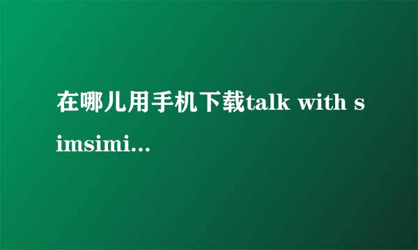 在哪儿用手机下载talk with simsimi（和小鸡说话）这个游戏？