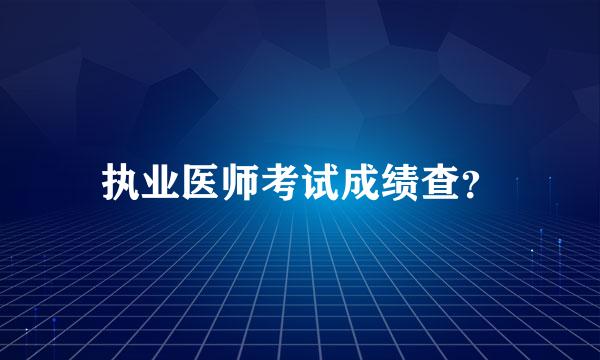 执业医师考试成绩查？