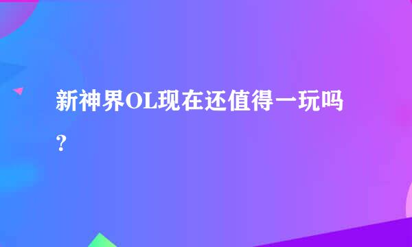 新神界OL现在还值得一玩吗？