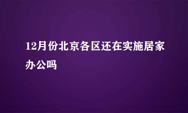 12月份北京各区还在实施居家办公吗