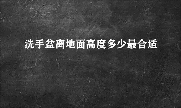 洗手盆离地面高度多少最合适