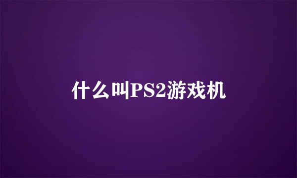 什么叫PS2游戏机