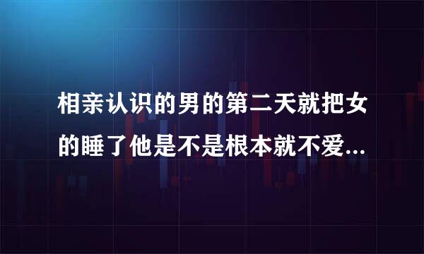 相亲认识的男的第二天就把女的睡了他是不是根本就不爱这个女的？