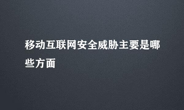 移动互联网安全威胁主要是哪些方面