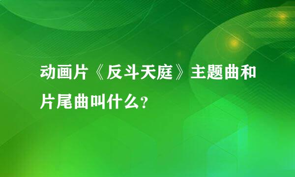 动画片《反斗天庭》主题曲和片尾曲叫什么？