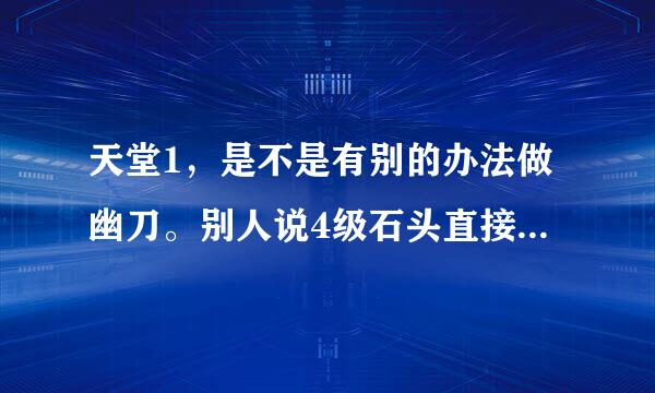 天堂1，是不是有别的办法做幽刀。别人说4级石头直接换刀，我想问下，在那换