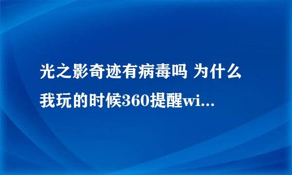 光之影奇迹有病毒吗 为什么我玩的时候360提醒window驱动什么的 可能被病毒利用。。。 还敢玩吗