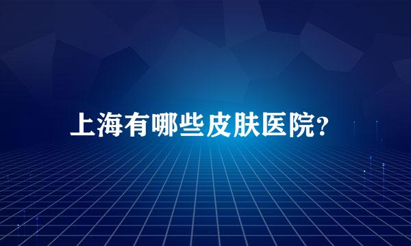 上海有哪些皮肤医院？