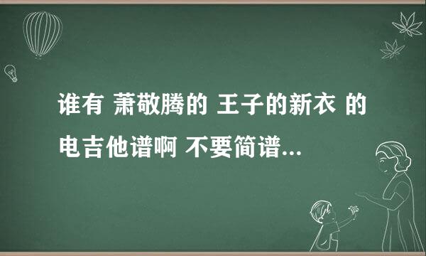 谁有 萧敬腾的 王子的新衣 的电吉他谱啊 不要简谱和TXT的