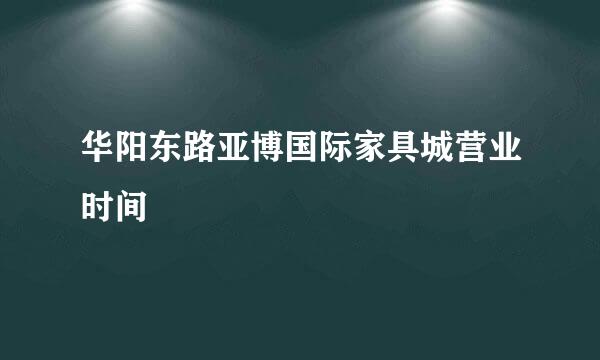 华阳东路亚博国际家具城营业时间