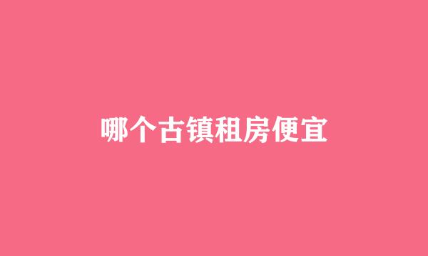 哪个古镇租房便宜