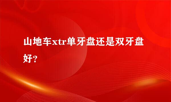 山地车xtr单牙盘还是双牙盘好？