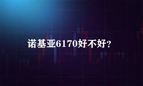 诺基亚6170好不好？