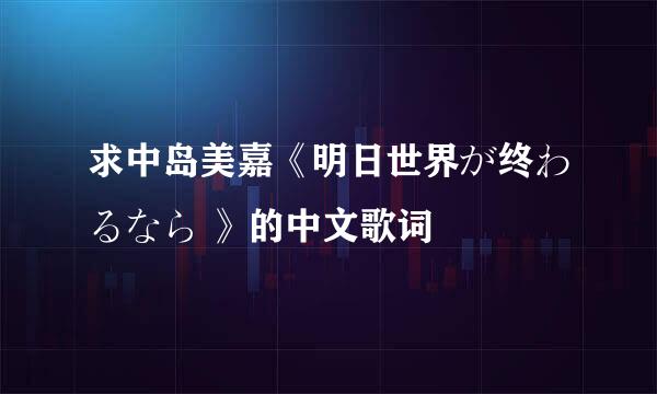 求中岛美嘉《明日世界が终わるなら 》的中文歌词